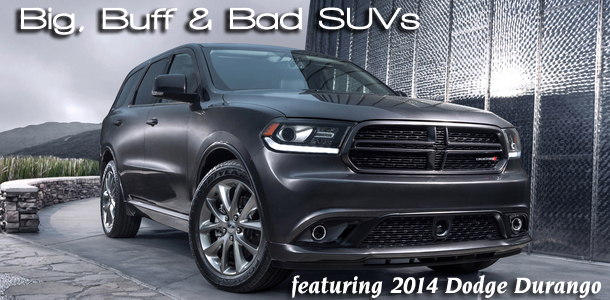 Big, Bad & Buff SUVs - featuring the 2014 Dodge Durango for starters, written by Bob Plunkett